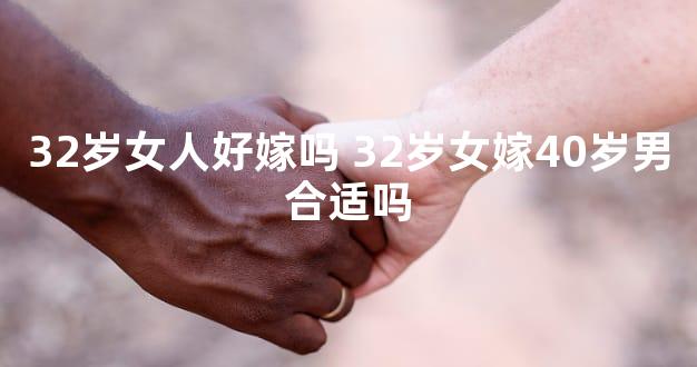 32岁女人好嫁吗 32岁女嫁40岁男合适吗